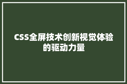 CSS全屏技术创新视觉体验的驱动力量