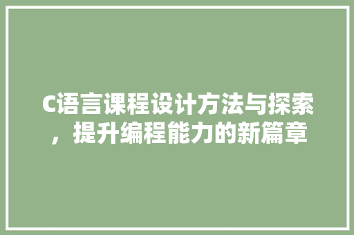 C语言课程设计方法与探索，提升编程能力的新篇章