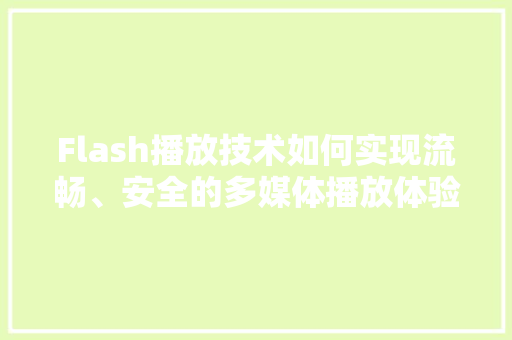 Flash播放技术如何实现流畅、安全的多媒体播放体验