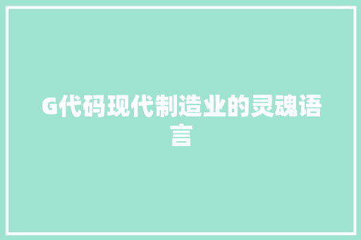 G代码现代制造业的灵魂语言  第1张