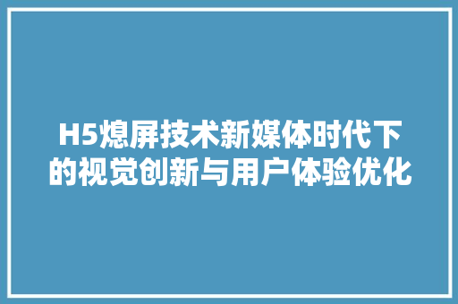 H5熄屏技术新媒体时代下的视觉创新与用户体验优化