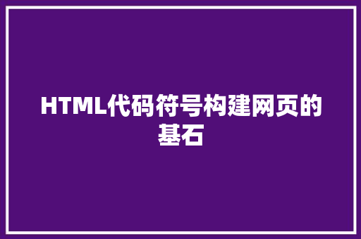 HTML代码符号构建网页的基石  第1张