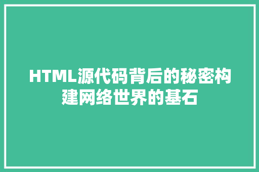 HTML源代码背后的秘密构建网络世界的基石