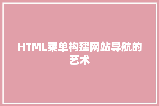 HTML菜单构建网站导航的艺术  第1张