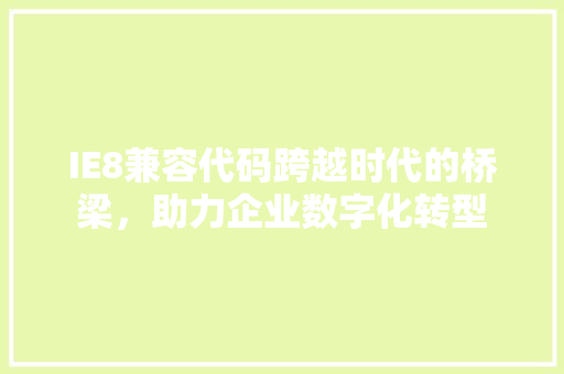 IE8兼容代码跨越时代的桥梁，助力企业数字化转型