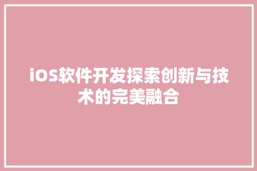 iOS软件开发探索创新与技术的完美融合