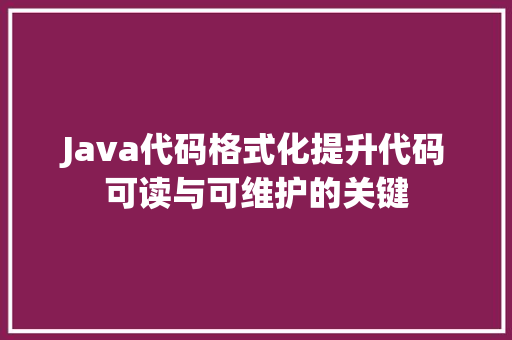 Java代码格式化提升代码可读与可维护的关键