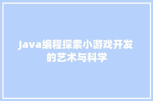 Java编程探索小游戏开发的艺术与科学  第1张