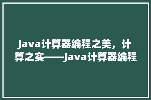 Java计算器编程之美，计算之实——Java计算器编程的魅力