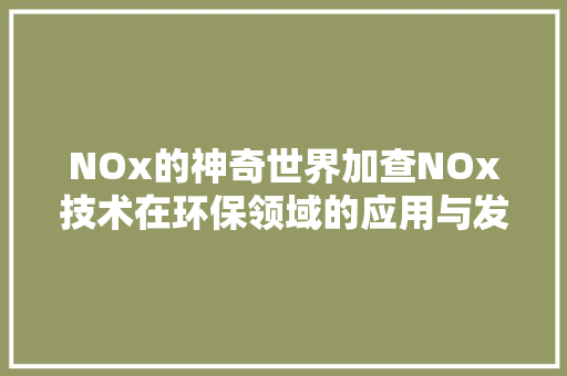 NOx的神奇世界加查NOx技术在环保领域的应用与发展