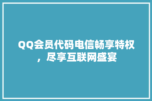QQ会员代码电信畅享特权，尽享互联网盛宴
