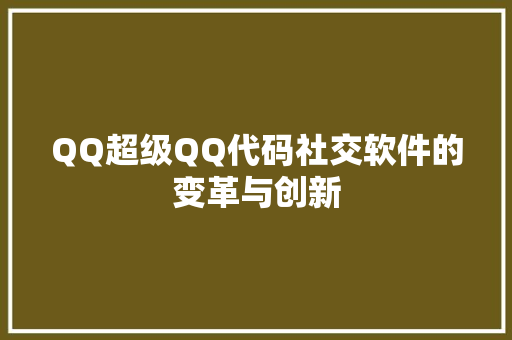 QQ超级QQ代码社交软件的变革与创新