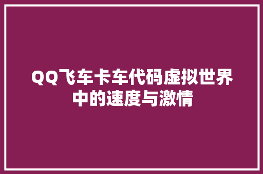 QQ飞车卡车代码虚拟世界中的速度与激情