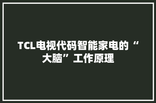 TCL电视代码智能家电的“大脑”工作原理