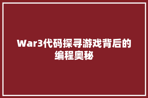War3代码探寻游戏背后的编程奥秘
