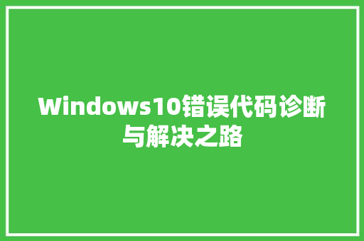 Windows10错误代码诊断与解决之路