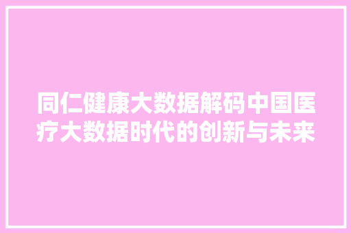 同仁健康大数据解码中国医疗大数据时代的创新与未来