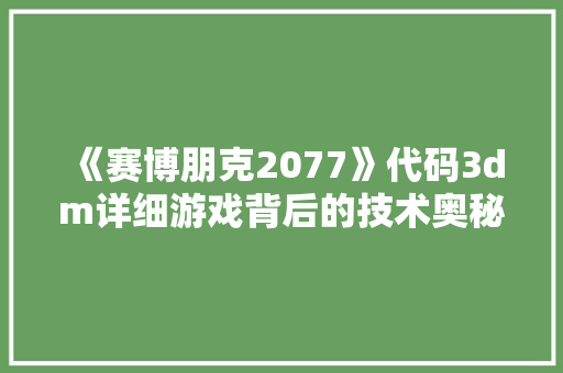 《赛博朋克2077》代码3dm详细游戏背后的技术奥秘