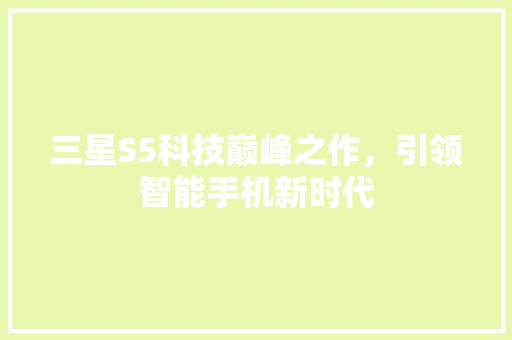 三星S5科技巅峰之作，引领智能手机新时代