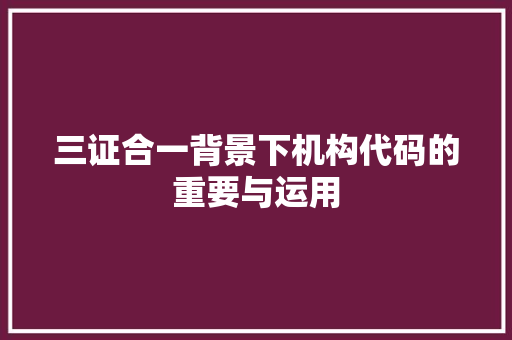 三证合一背景下机构代码的重要与运用