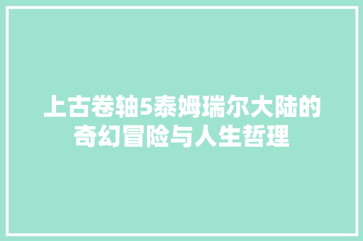 上古卷轴5泰姆瑞尔大陆的奇幻冒险与人生哲理