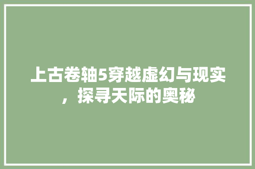 上古卷轴5穿越虚幻与现实，探寻天际的奥秘