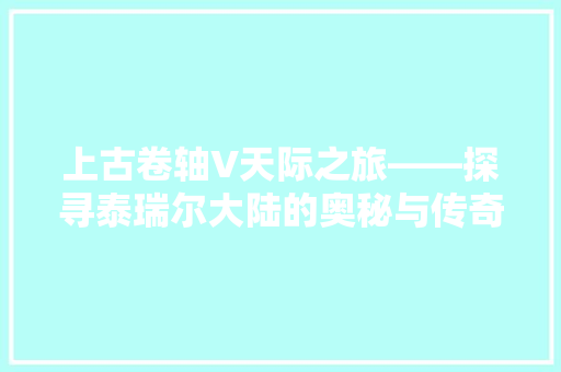 上古卷轴V天际之旅——探寻泰瑞尔大陆的奥秘与传奇  第1张