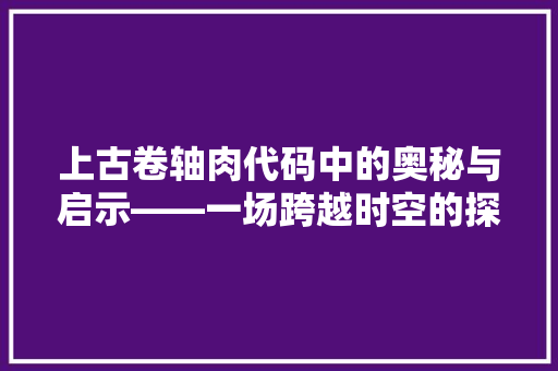上古卷轴肉代码中的奥秘与启示——一场跨越时空的探索之旅