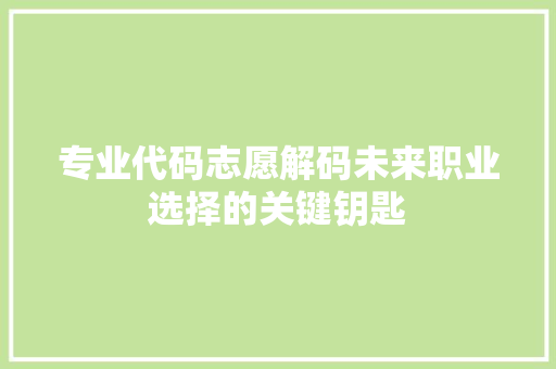专业代码志愿解码未来职业选择的关键钥匙  第1张