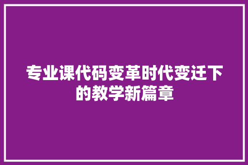 专业课代码变革时代变迁下的教学新篇章  第1张