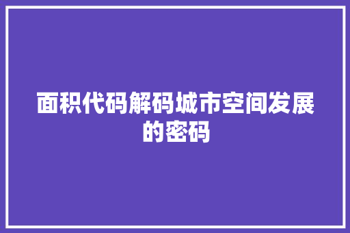 面积代码解码城市空间发展的密码  第1张