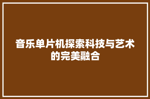 音乐单片机探索科技与艺术的完美融合  第1张