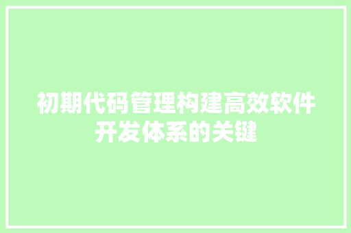 初期代码管理构建高效软件开发体系的关键