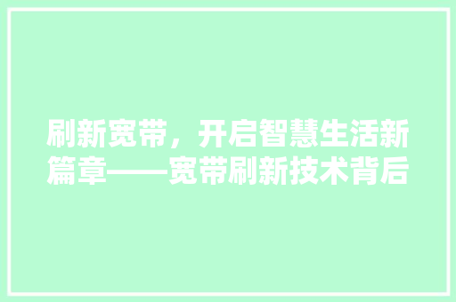 刷新宽带，开启智慧生活新篇章——宽带刷新技术背后的故事