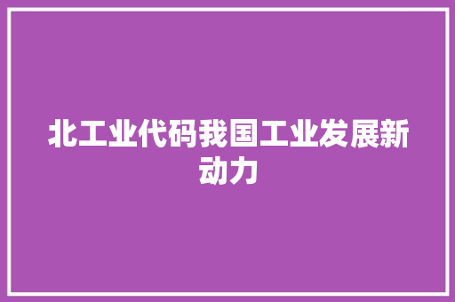 北工业代码我国工业发展新动力
