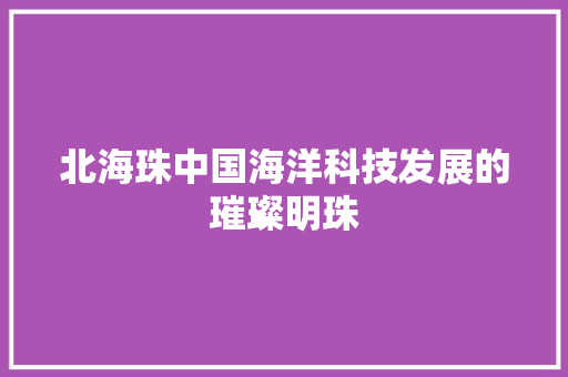 北海珠中国海洋科技发展的璀璨明珠