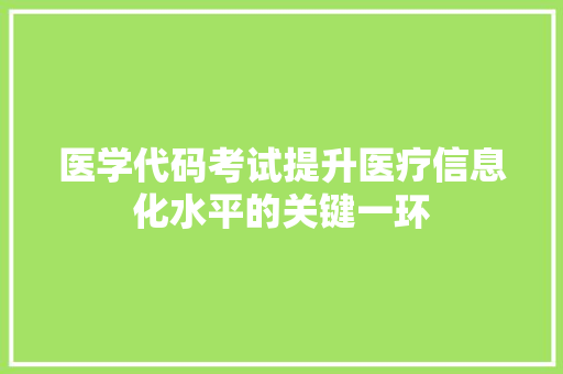 医学代码考试提升医疗信息化水平的关键一环