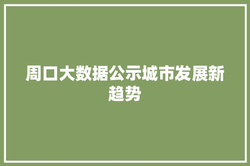 周口大数据公示城市发展新趋势  第1张