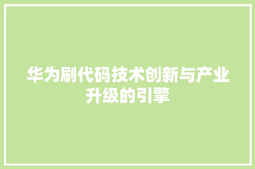 华为刷代码技术创新与产业升级的引擎