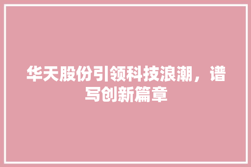 华天股份引领科技浪潮，谱写创新篇章