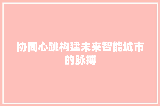 协同心跳构建未来智能城市的脉搏