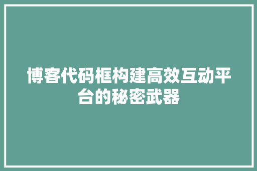 博客代码框构建高效互动平台的秘密武器