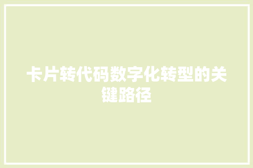卡片转代码数字化转型的关键路径