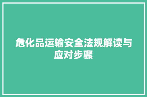 危化品运输安全法规解读与应对步骤