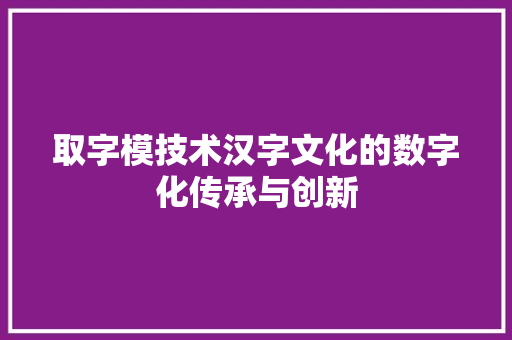取字模技术汉字文化的数字化传承与创新