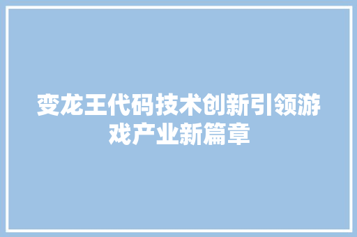 变龙王代码技术创新引领游戏产业新篇章