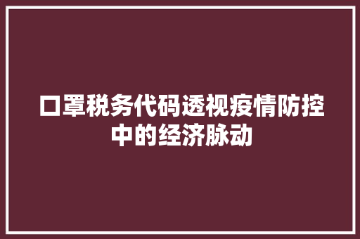 口罩税务代码透视疫情防控中的经济脉动