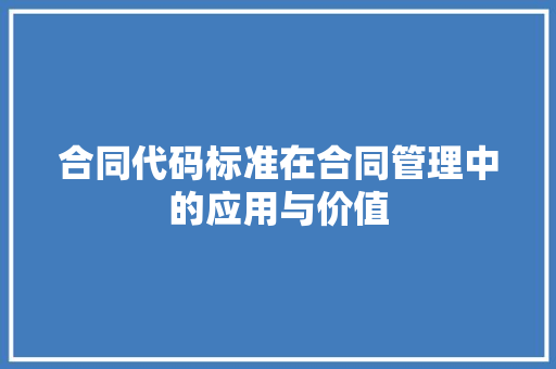合同代码标准在合同管理中的应用与价值