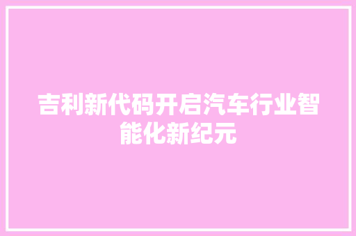 吉利新代码开启汽车行业智能化新纪元