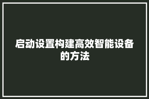 启动设置构建高效智能设备的方法